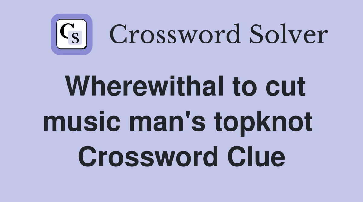Wherewithal to cut music man's topknot  Crossword Clue