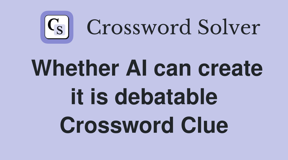 Whether AI can create it is debatable Crossword Clue