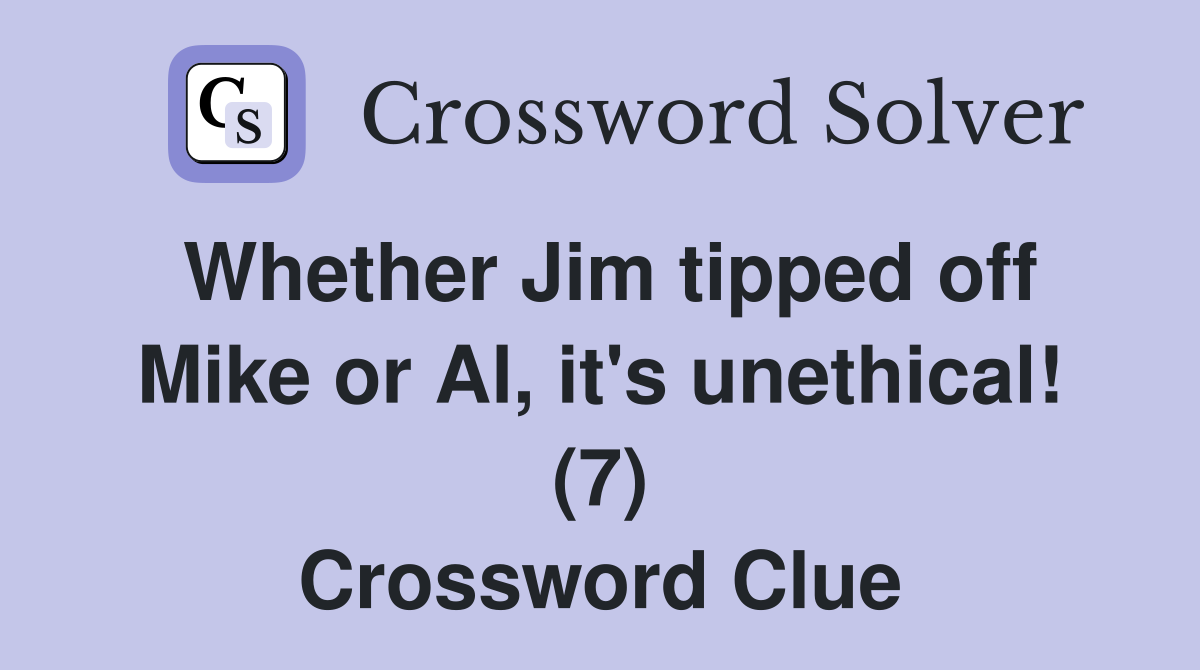 Whether Jim tipped off Mike or Al, it's unethical! (7) Crossword Clue