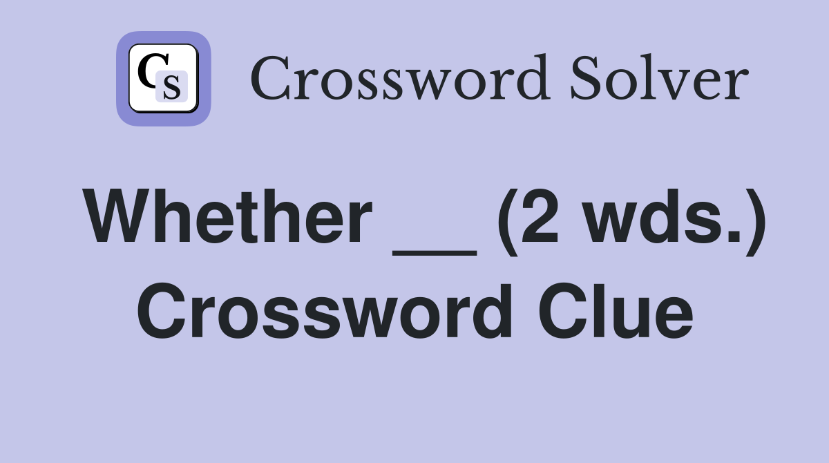 Whether __ (2 wds.) Crossword Clue