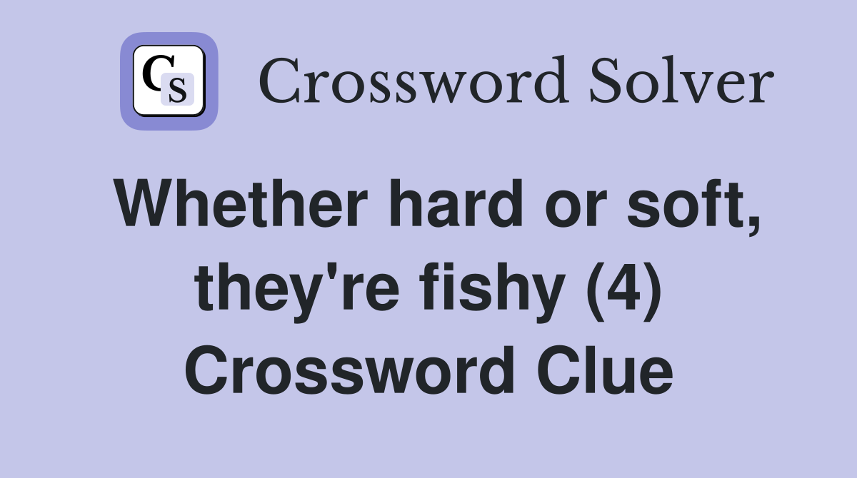 Whether hard or soft, they're fishy (4) Crossword Clue