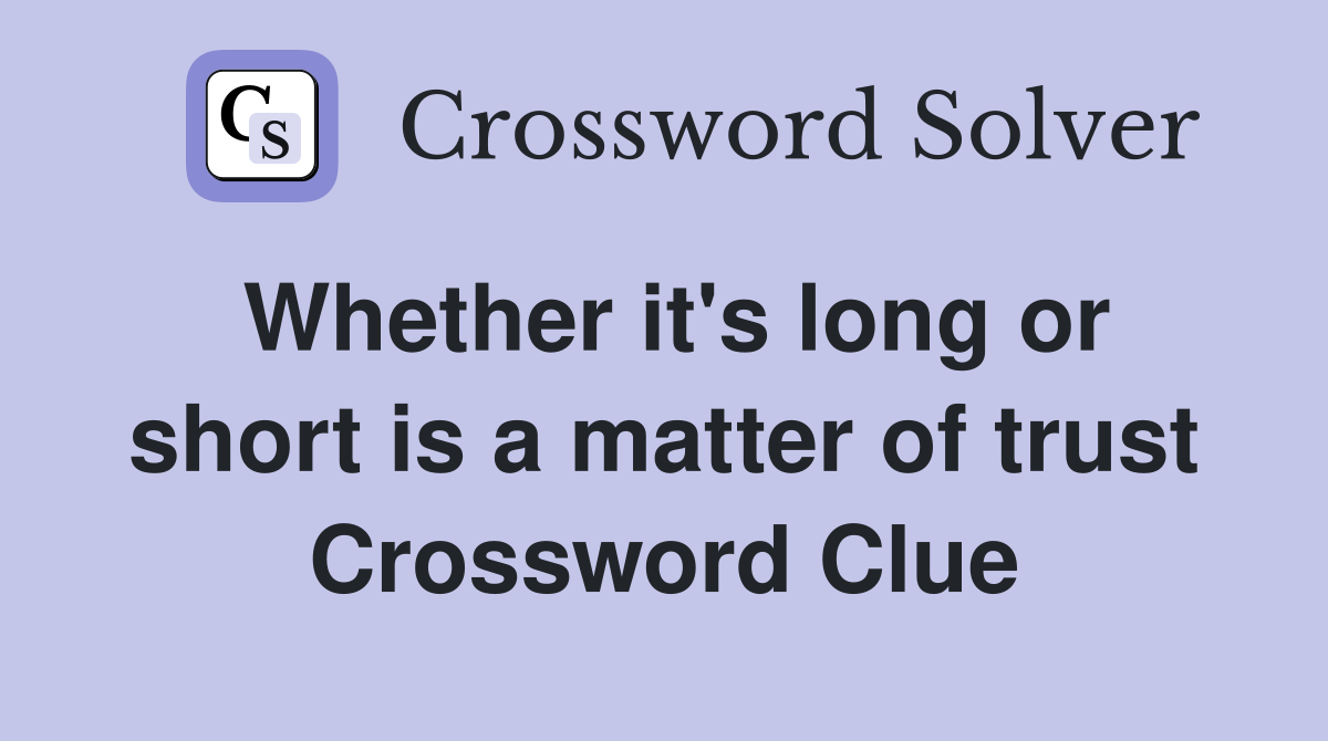 Whether it's long or short is a matter of trust Crossword Clue