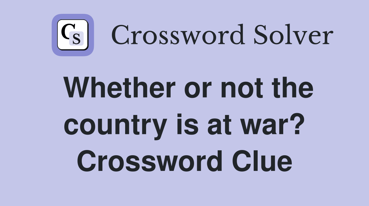 Whether or not the country is at war? Crossword Clue