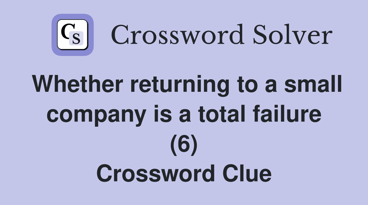 Whether returning to a small company is a total failure (6) Crossword Clue