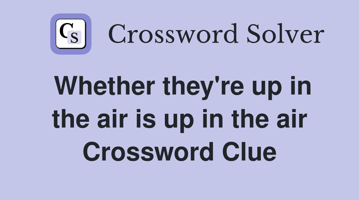 Whether they're up in the air is up in the air Crossword Clue