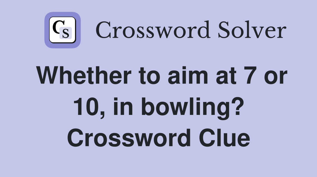 Whether to aim at 7 or 10, in bowling? Crossword Clue
