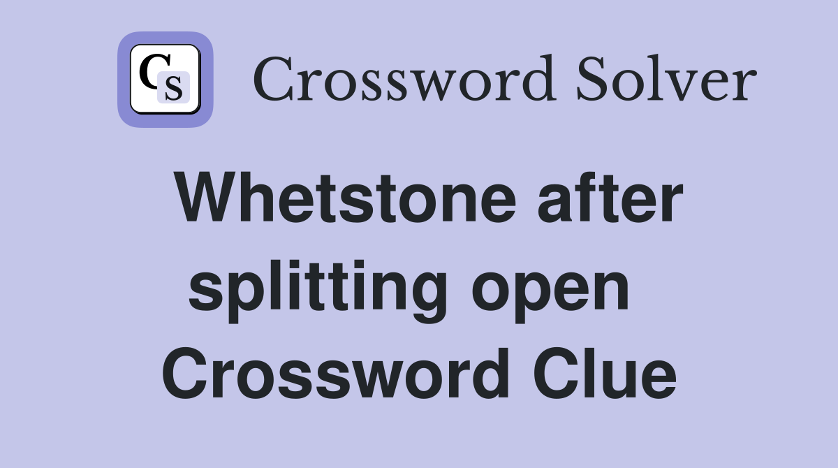 Whetstone after splitting open  Crossword Clue