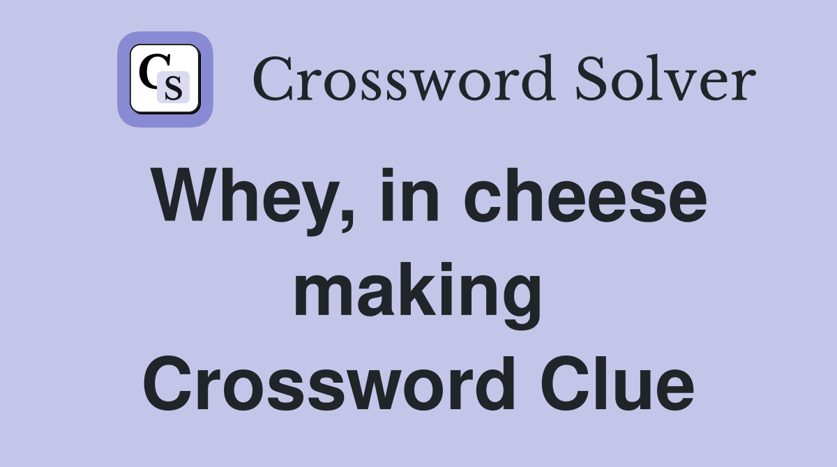 Whey, in cheese making Crossword Clue