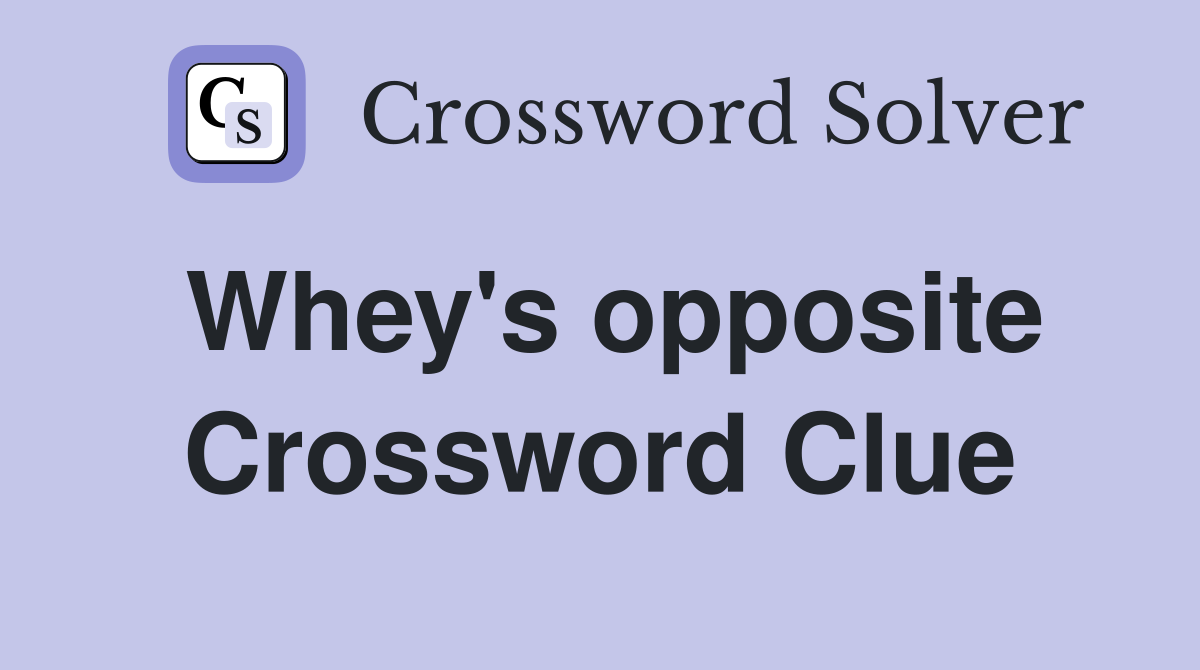 Whey's opposite Crossword Clue