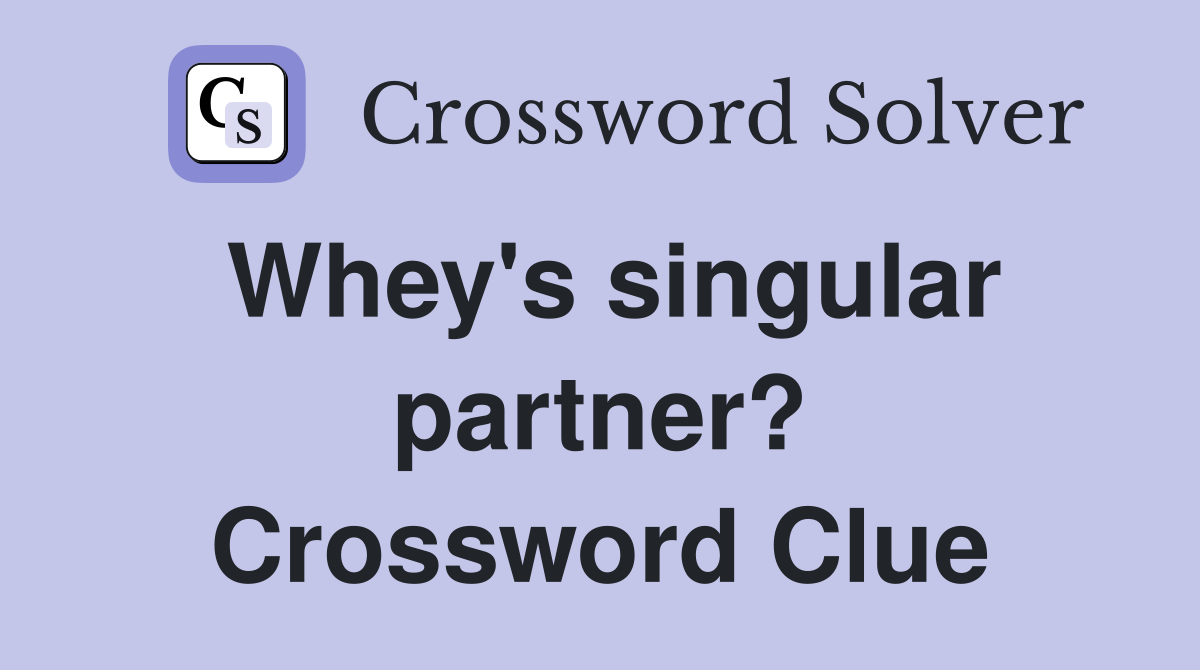 Whey's singular partner? Crossword Clue