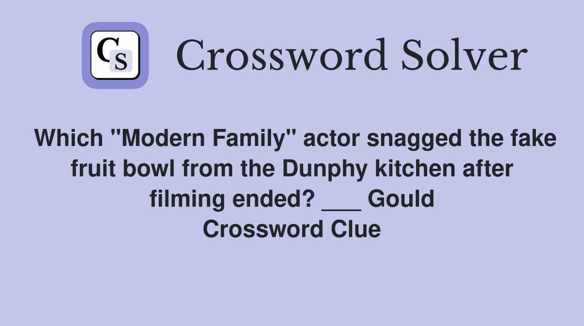 Which "Modern Family" actor snagged the fake fruit bowl from the Dunphy kitchen after filming ended? ___ Gould Crossword Clue