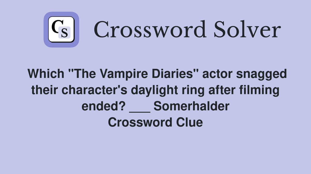 Which "The Vampire Diaries" actor snagged their character's daylight ring after filming ended? ___ Somerhalder Crossword Clue
