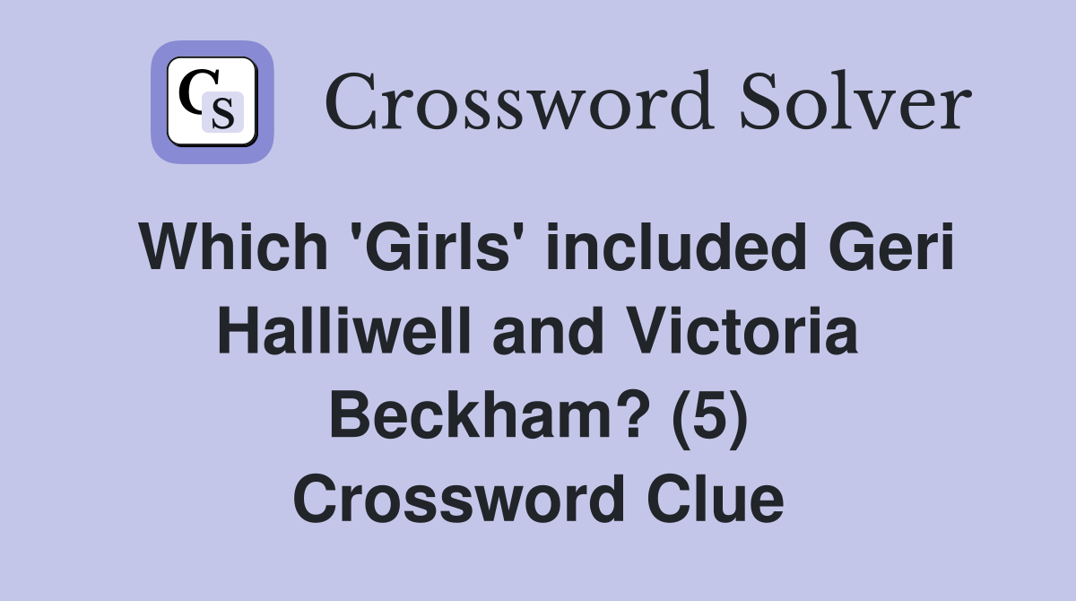 Which 'Girls' included Geri Halliwell and Victoria Beckham? (5) Crossword Clue