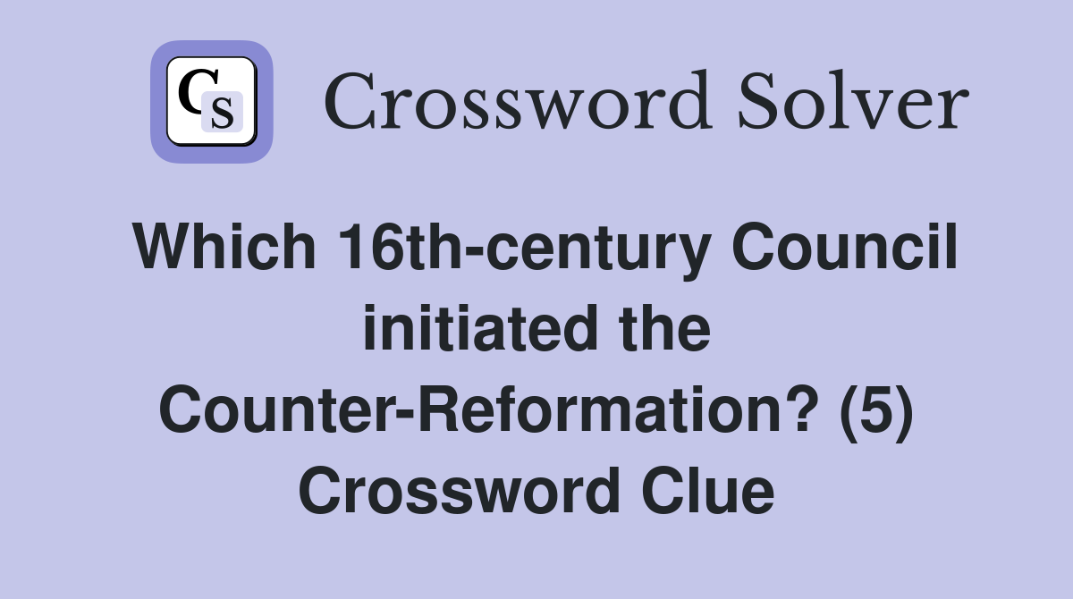 Which 16th-century Council initiated the Counter-Reformation? (5) Crossword Clue