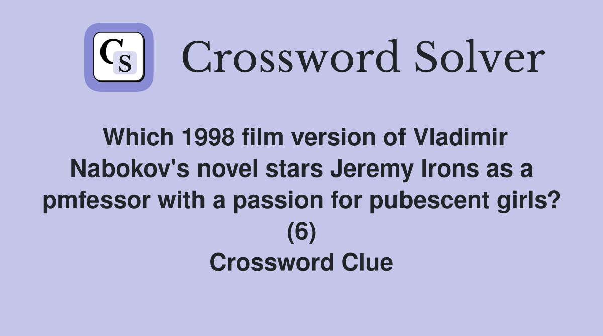 Which 1998 film version of Vladimir Nabokov's novel stars Jeremy Irons as a pmfessor with a passion for pubescent girls? (6) Crossword Clue
