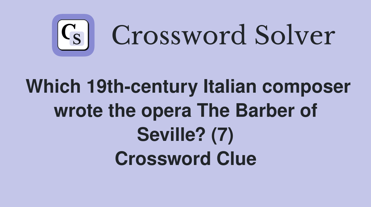 Which 19th-century Italian composer wrote the opera The Barber of Seville? (7) Crossword Clue