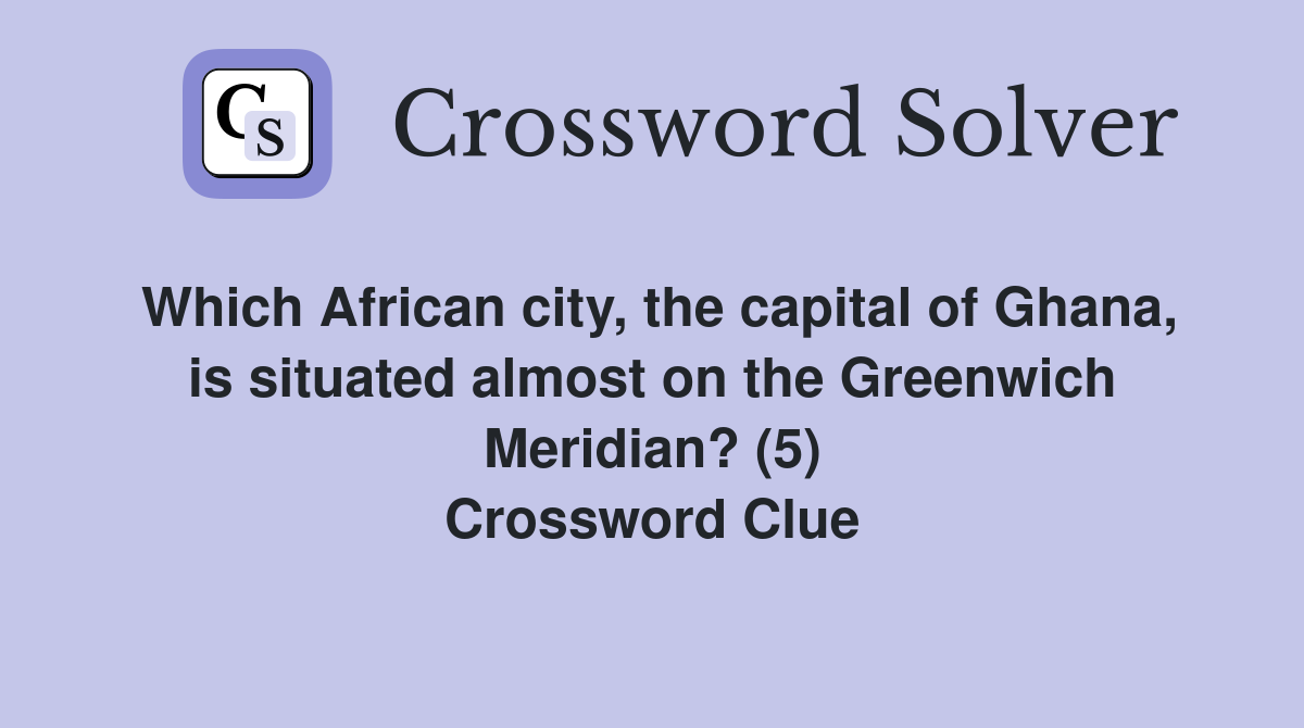 Which African city, the capital of Ghana, is situated almost on the Greenwich Meridian? (5) Crossword Clue