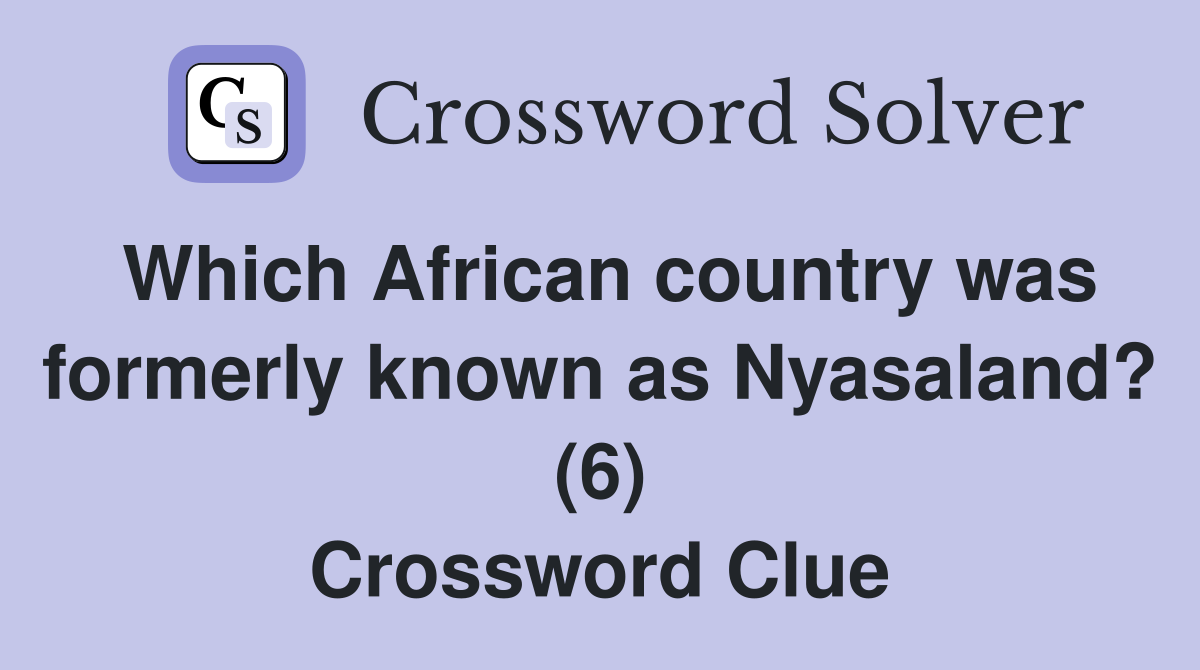 Which African country was formerly known as Nyasaland? (6) Crossword Clue