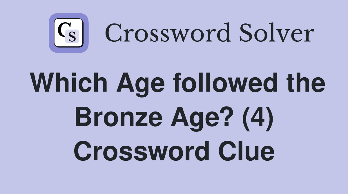Which Age followed the Bronze Age? (4) Crossword Clue