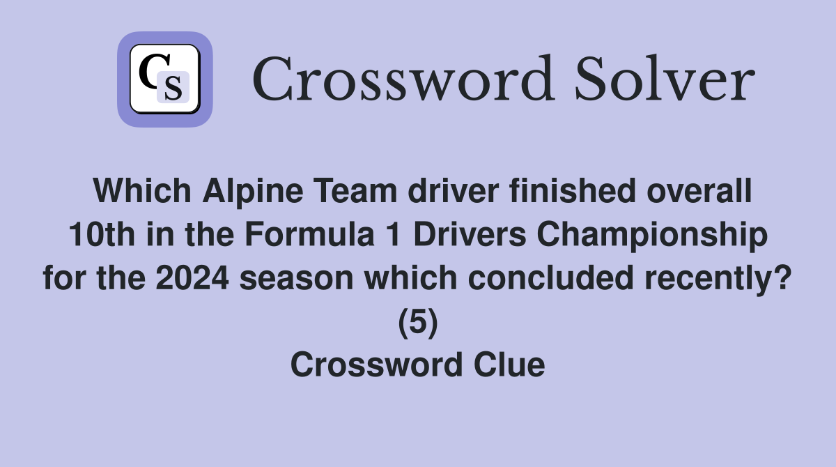 Which Alpine Team driver finished overall 10th in the Formula 1 Drivers Championship for the 2024 season which concluded recently? (5) Crossword Clue