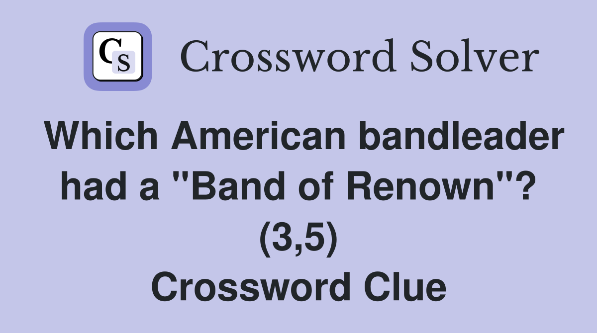 Which American bandleader had a "Band of Renown"? (3,5) Crossword Clue