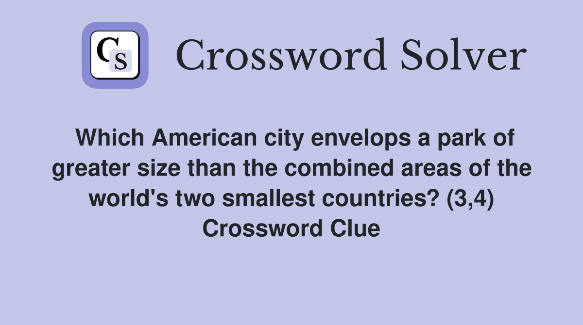 Which American city envelops a park of greater size than the combined areas of the world's two smallest countries? (3,4) Crossword Clue