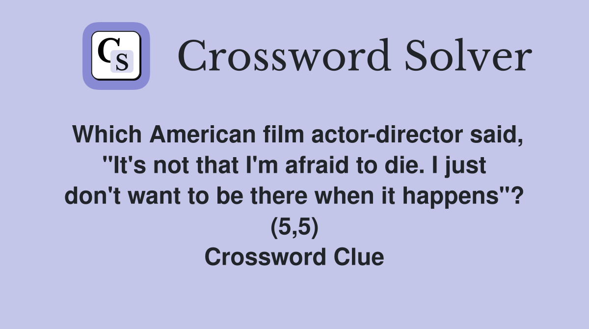Which American film actor-director said, "It's not that I'm afraid to die. I just don't want to be there when it happens"? (5,5) Crossword Clue