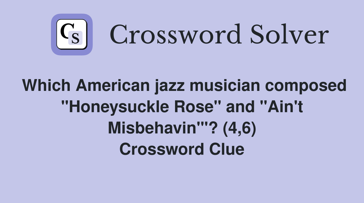 Which American jazz musician composed "Honeysuckle Rose" and "Ain't Misbehavin'"? (4,6) Crossword Clue