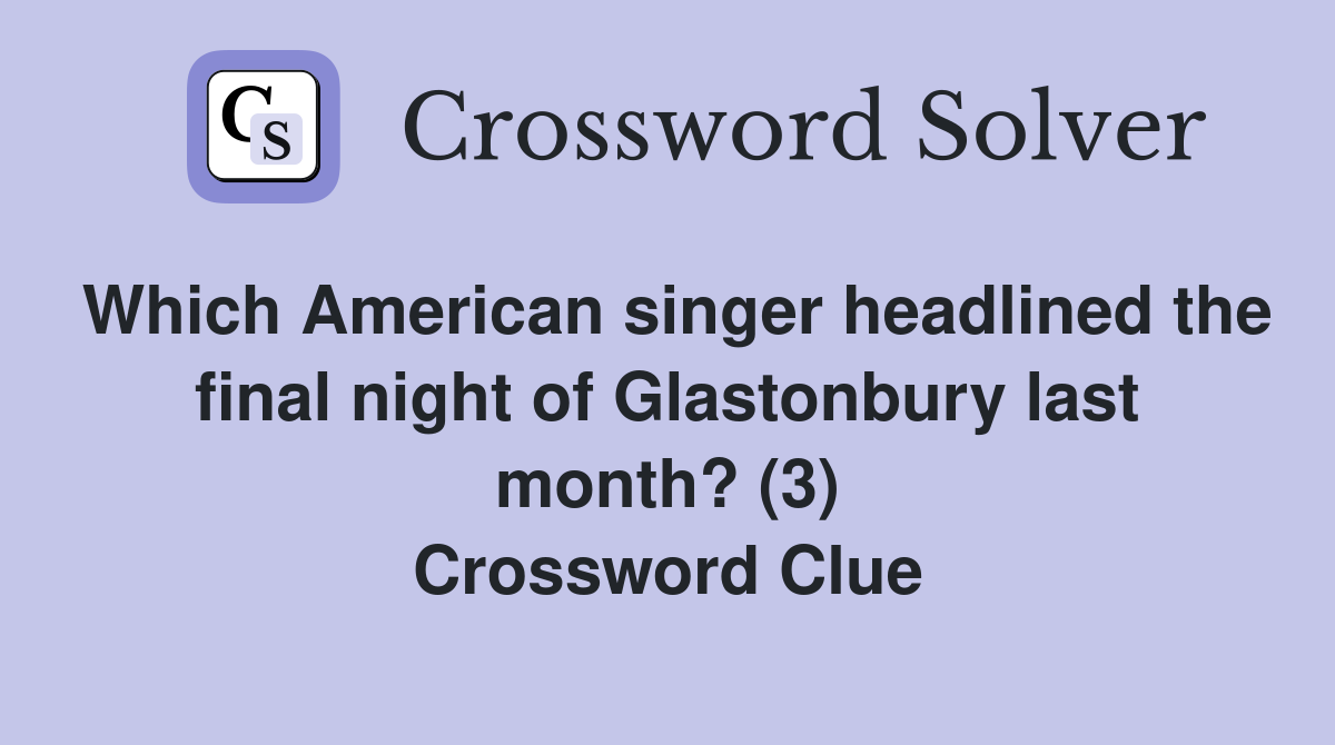 Which American singer headlined the final night of Glastonbury last month? (3) Crossword Clue