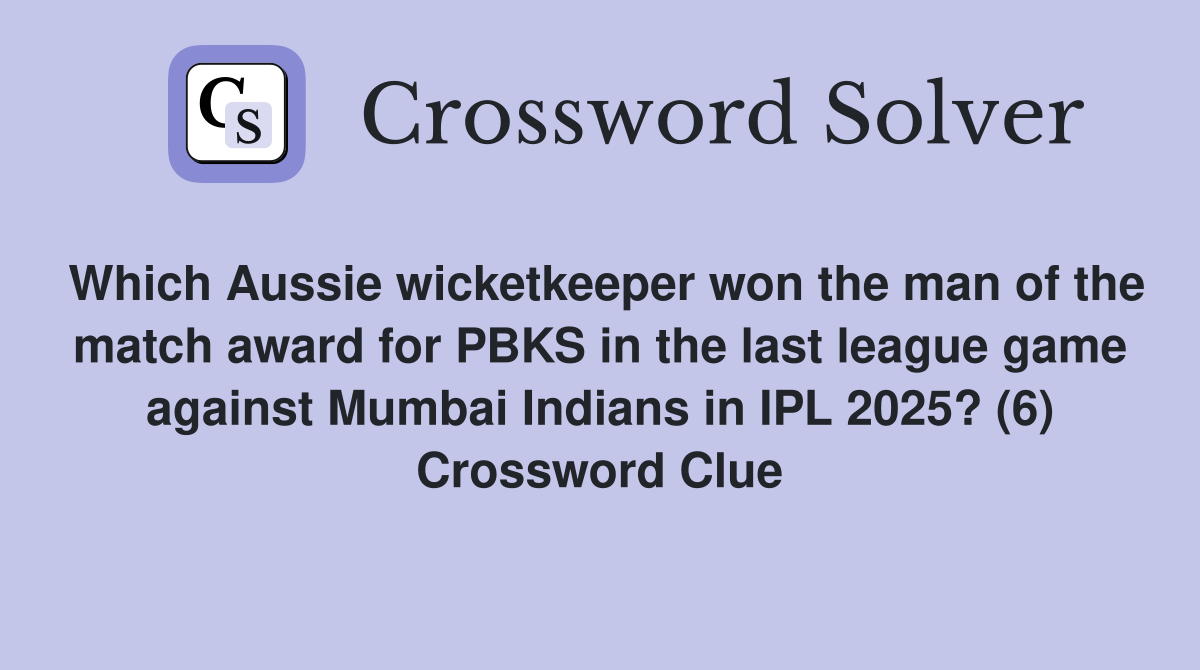 Which Aussie wicketkeeper won the man of the match award for PBKS in the last league game against Mumbai Indians in IPL 2025? (6) Crossword Clue