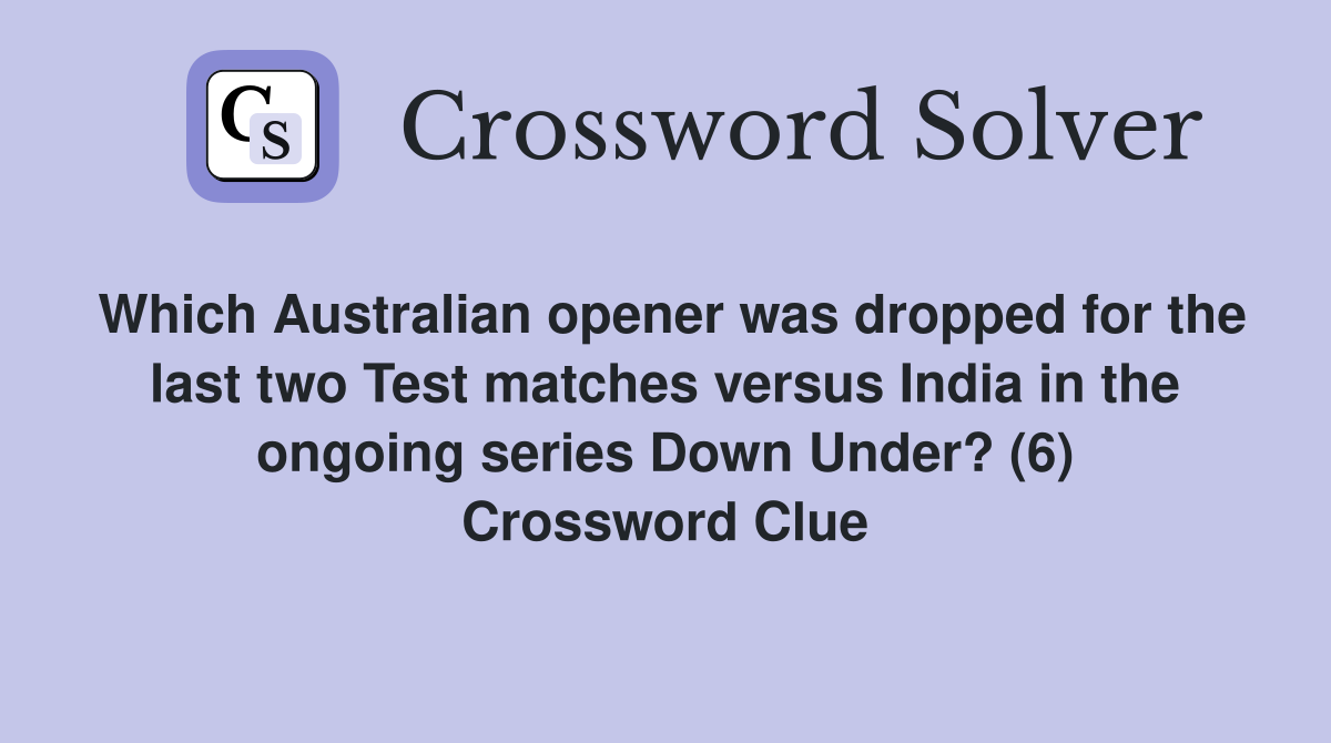 Which Australian opener was dropped for the last two Test matches versus India in the ongoing series Down Under? (6) Crossword Clue