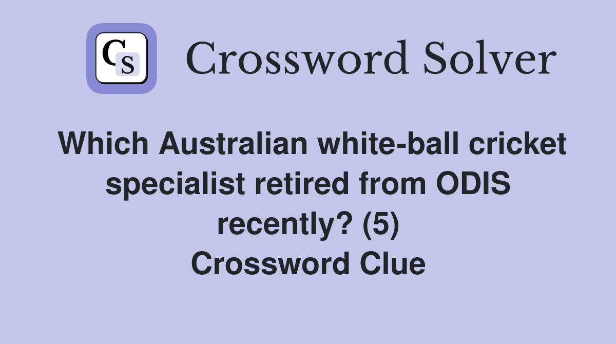 Which Australian white-ball cricket specialist retired from ODIS recently? (5) Crossword Clue