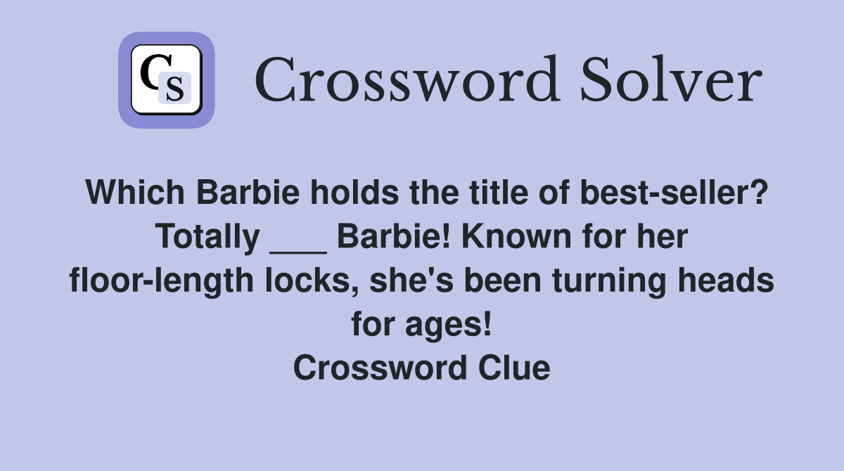 Which Barbie holds the title of best-seller? Totally ___ Barbie! Known for her floor-length locks, she's been turning heads for ages! Crossword Clue