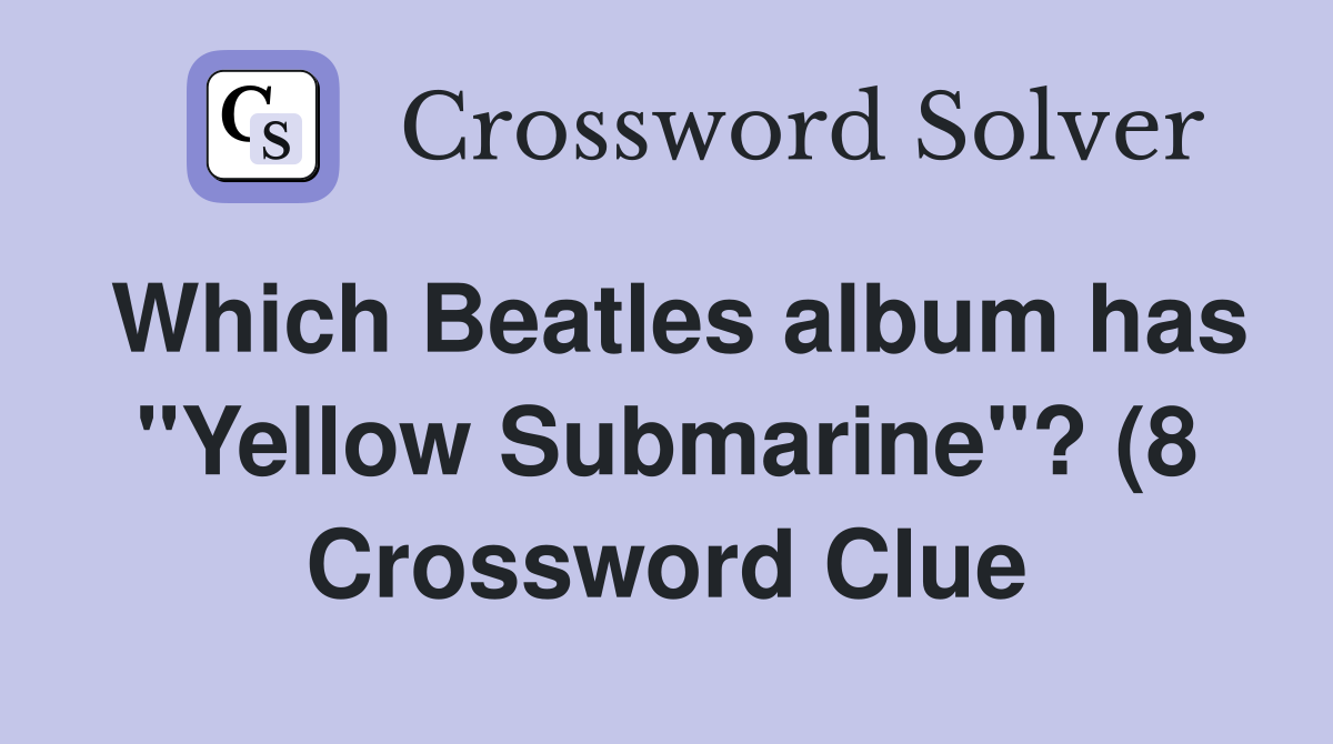 Which Beatles album has quot Yellow Submarine quot ? (8) Crossword Clue Which Beatles album has quot Yellow Submarine quot ? (8) Crossword Clue