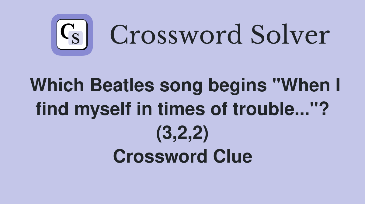 Which Beatles song begins "When I find myself in times of trouble..."? (3,2,2) Crossword Clue