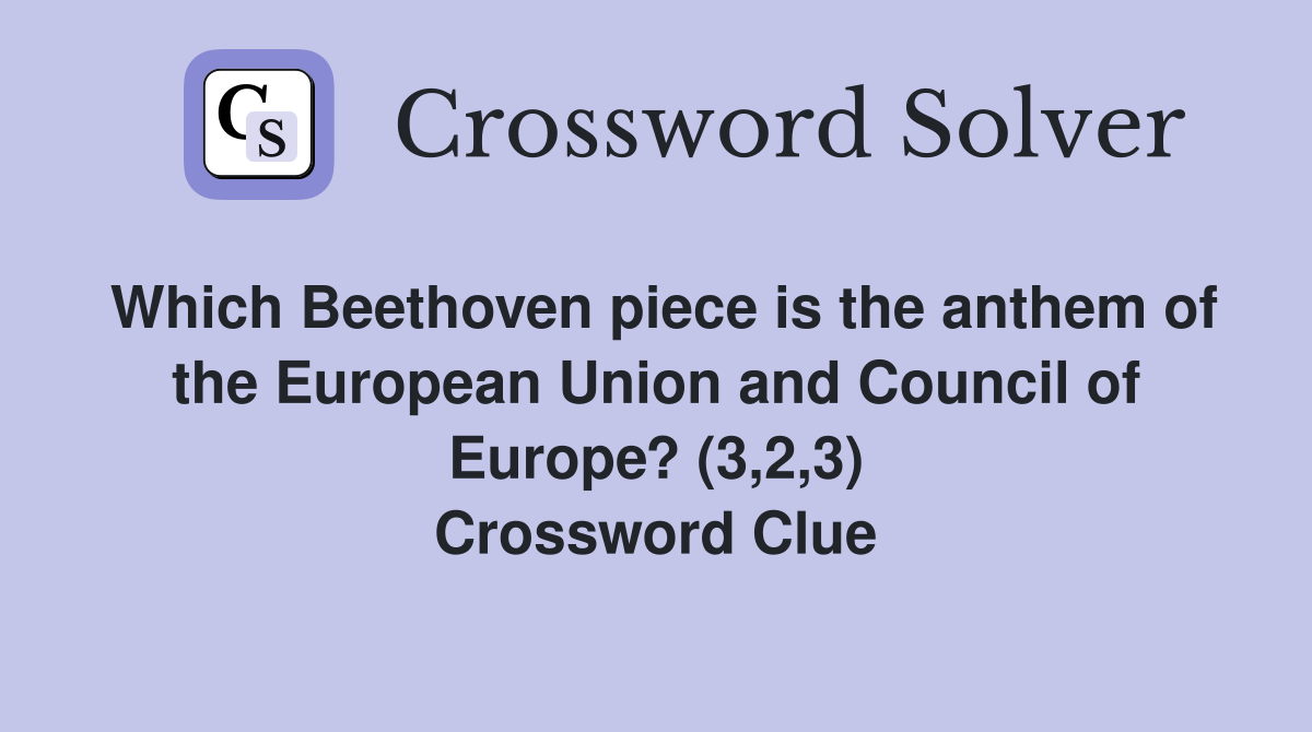 Which Beethoven piece is the anthem of the European Union and Council of Europe? (3,2,3) Crossword Clue