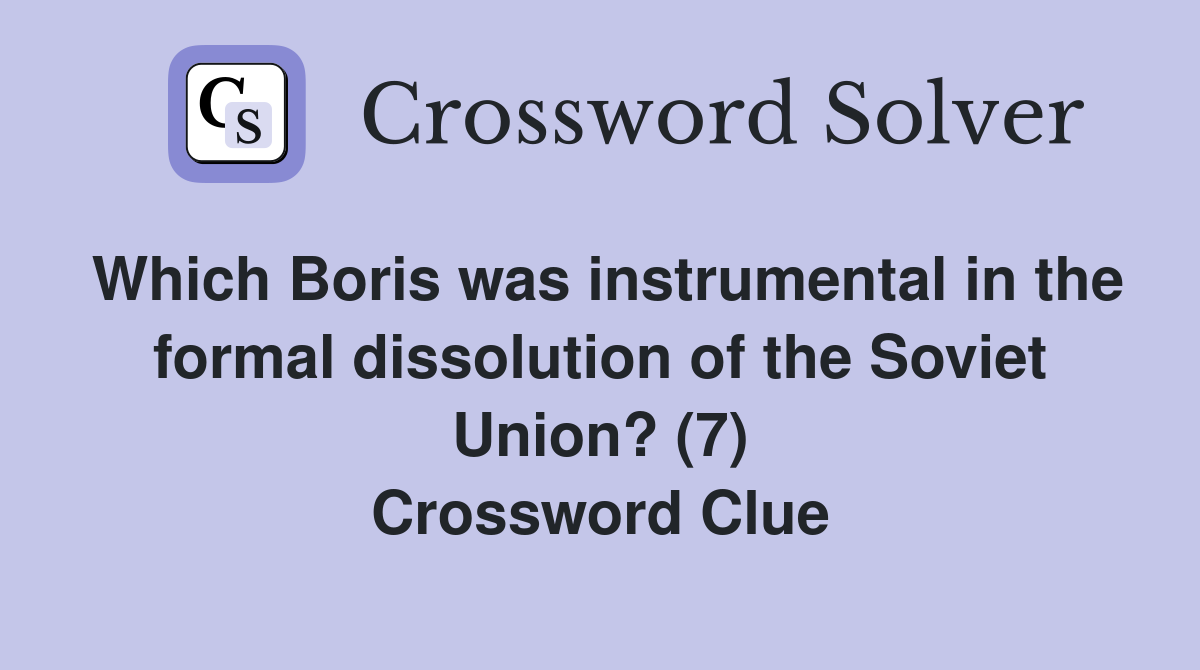 Which Boris was instrumental in the formal dissolution of the Soviet Union? (7) Crossword Clue
