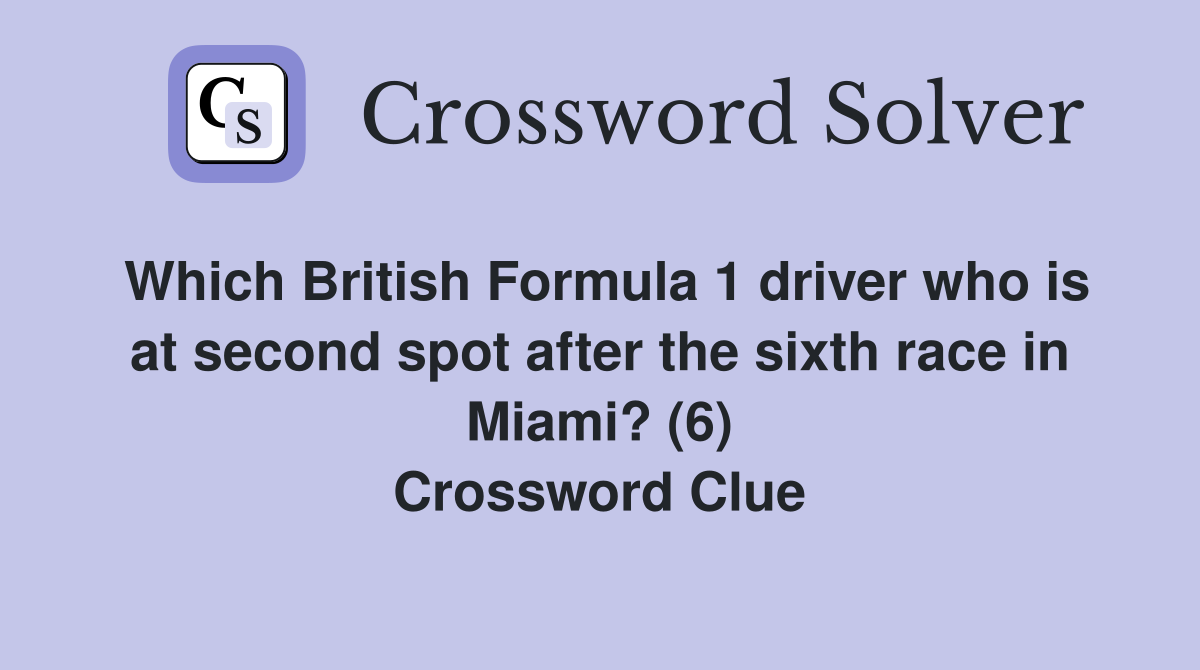 Which British Formula 1 driver who is at second spot after the sixth race in Miami? (6) Crossword Clue