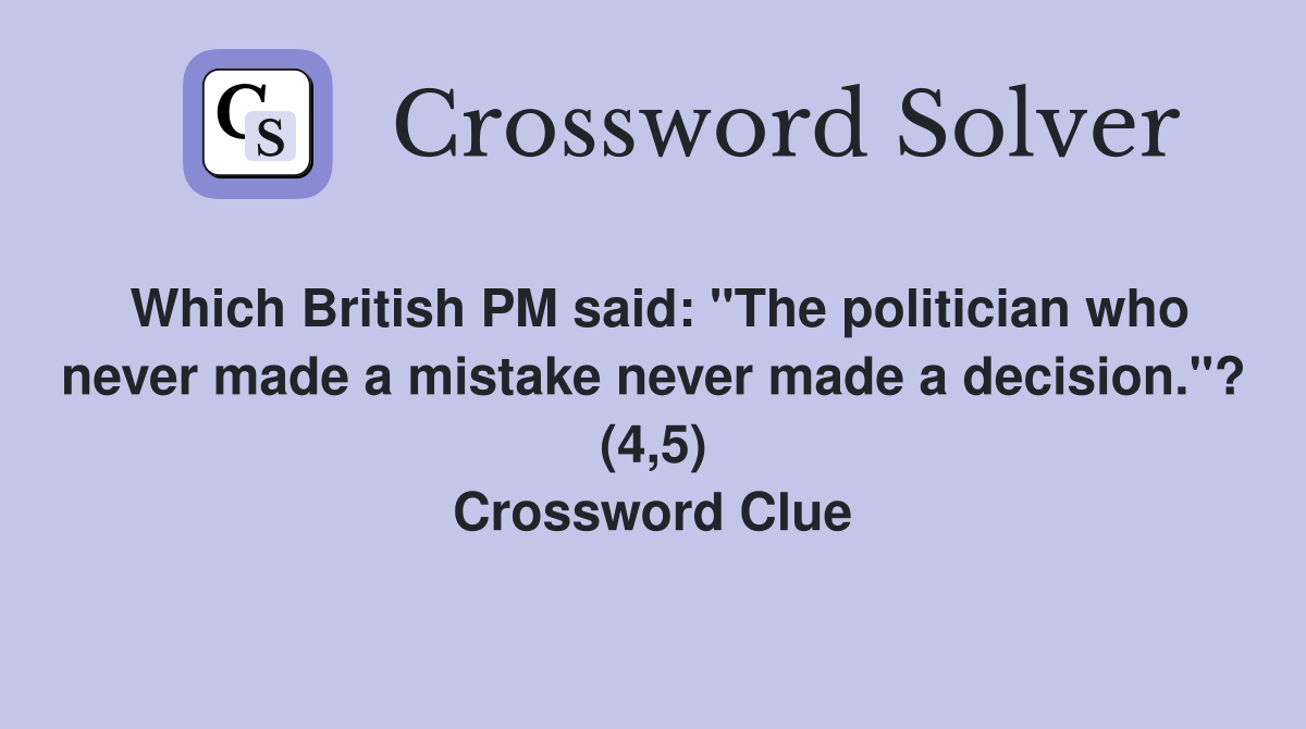 Which British PM said: "The politician who never made a mistake never made a decision."? (4,5) Crossword Clue