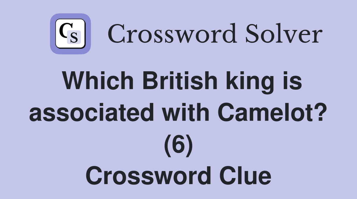 Which British king is associated with Camelot? (6) Crossword Clue