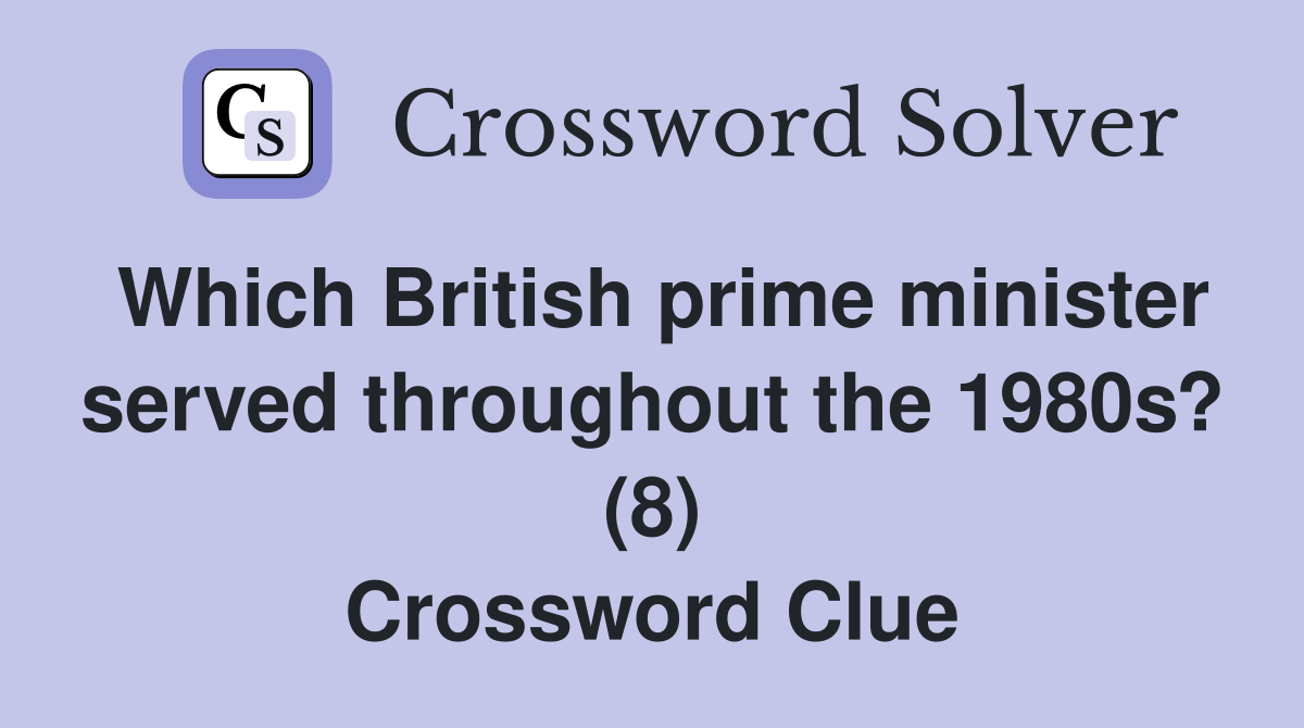 Which British prime minister served throughout the 1980s? (8) Crossword Clue