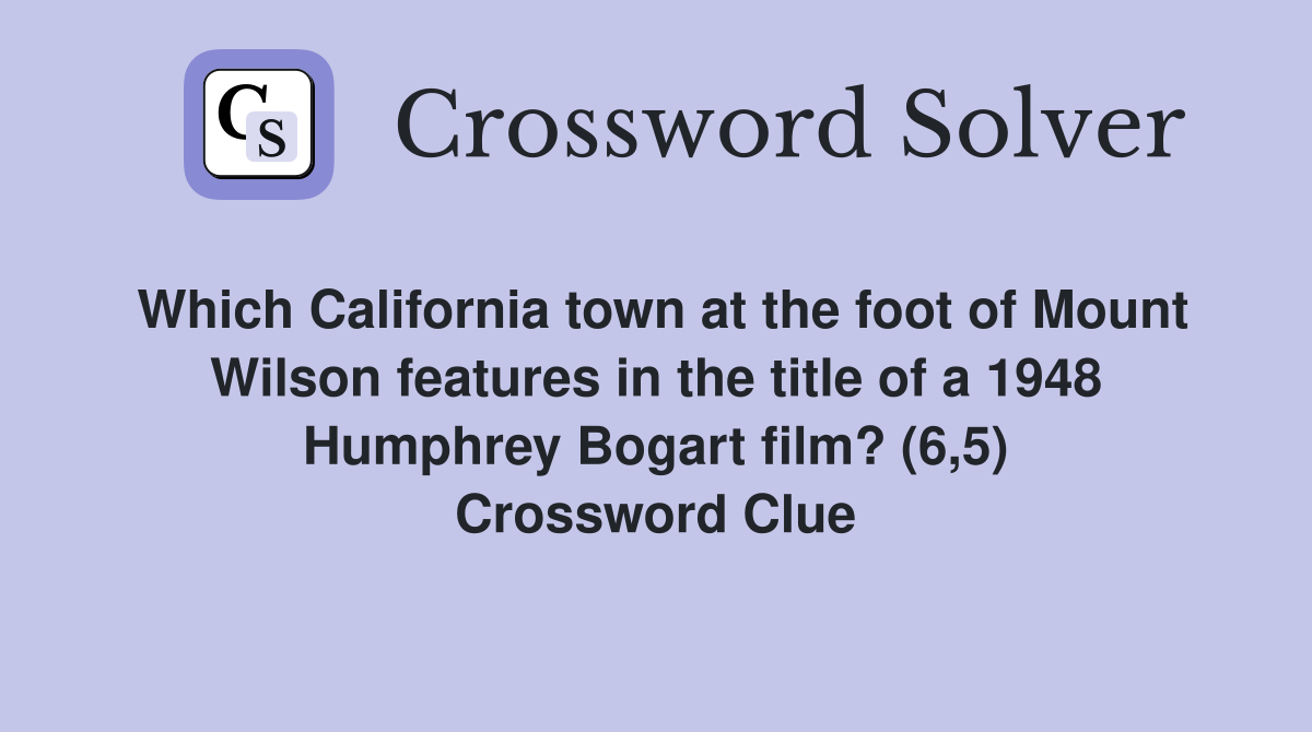 Which California town at the foot of Mount Wilson features in the title of a 1948 Humphrey Bogart film? (6,5) Crossword Clue