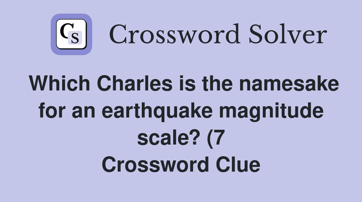 Which Charles is the namesake for an earthquake magnitude scale? (7 Which Charles is the namesake for an earthquake magnitude scale? (7