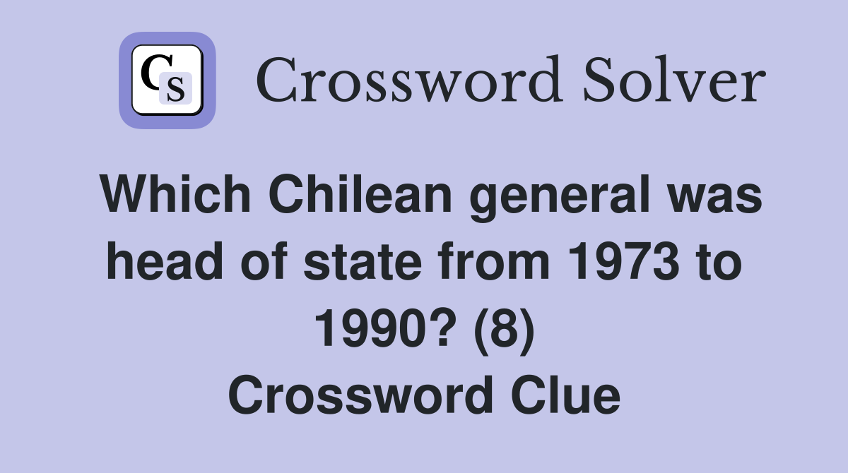 Which Chilean general was head of state from 1973 to 1990? (8) Crossword Clue