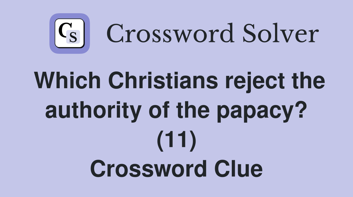 Which Christians reject the authority of the papacy? (11) Crossword Clue