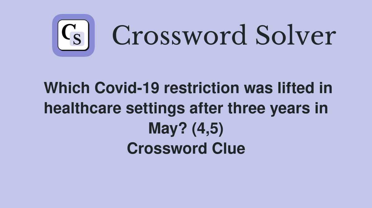 Which Covid-19 restriction was lifted in healthcare settings after three years in May? (4,5) Crossword Clue