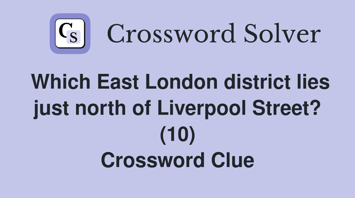 Which East London district lies just north of Liverpool Street? (10) Crossword Clue
