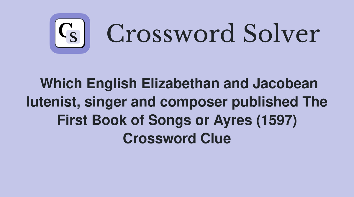 Which English Elizabethan and Jacobean lutenist, singer and composer published The First Book of Songs or Ayres (1597) Crossword Clue