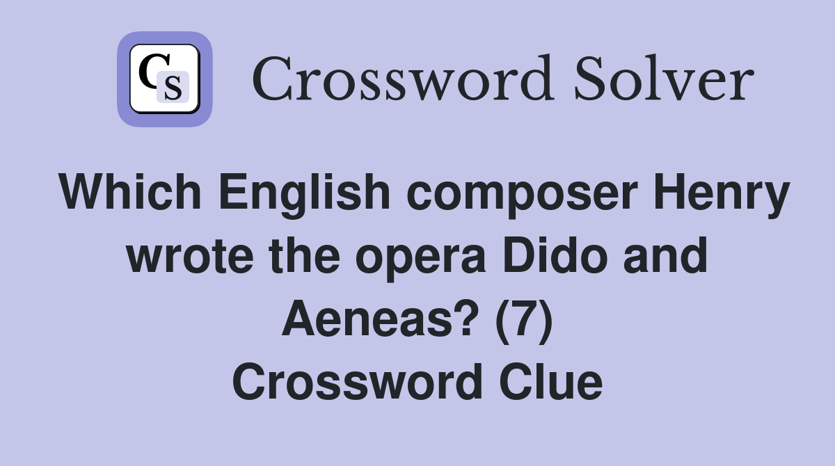 Which English composer Henry wrote the opera Dido and Aeneas? (7) Crossword Clue