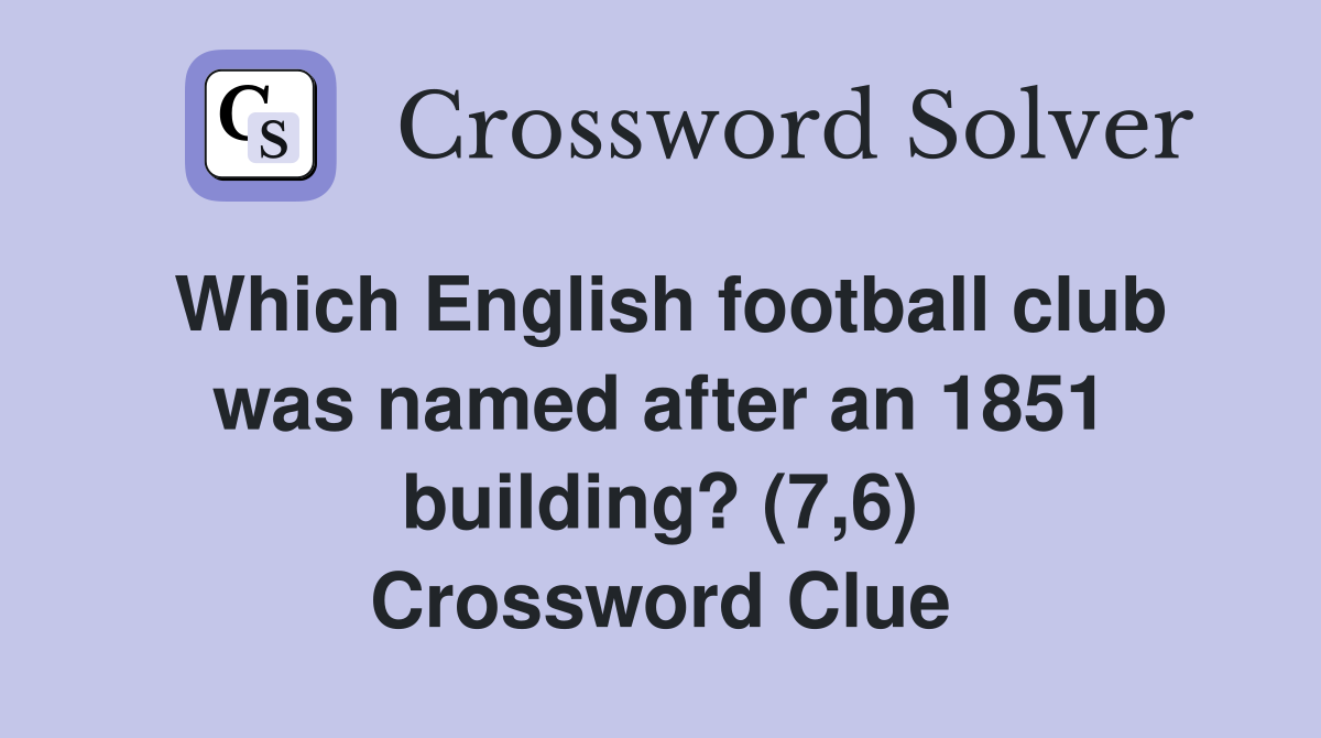 Which English football club was named after an 1851 building? (7,6) Crossword Clue